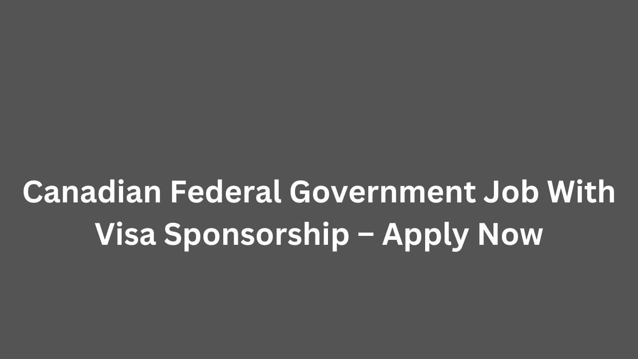 Canadian Federal Government Job With Visa Sponsorship